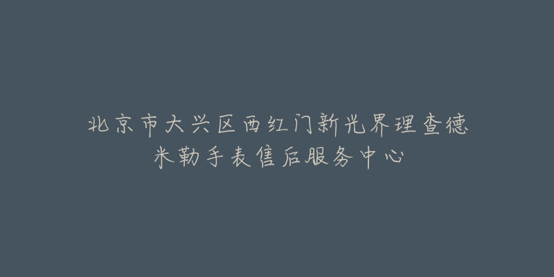北京市大兴区西红门新光界理查德米勒手表售后服务中心-名表号 北京市大兴区西红门新光界理查德米勒手表售后服务中心