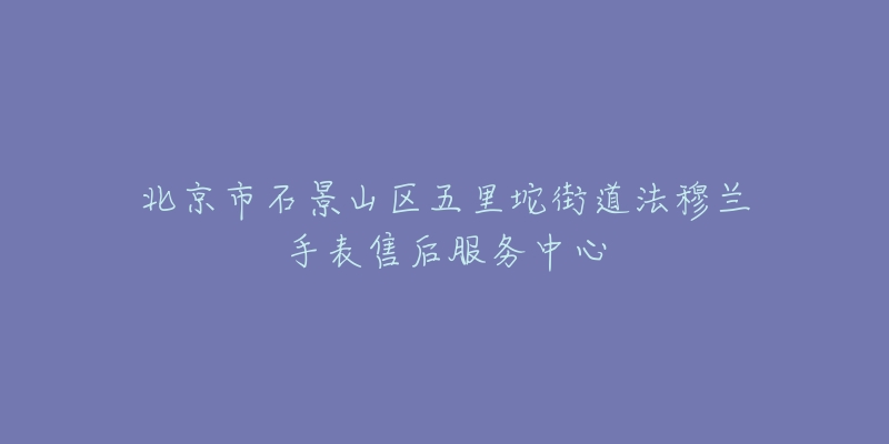 北京市石景山区五里坨街道法穆兰手表售后服务中心-名表号 北京市石景山区五里坨街道法穆兰手表售后服务中心