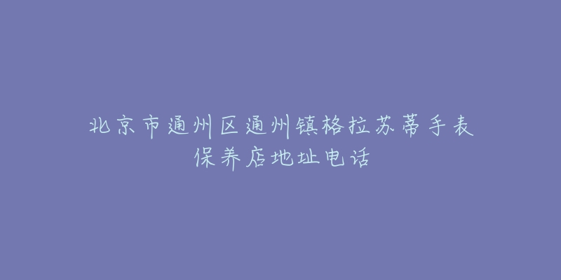 北京市通州区通州镇格拉苏蒂手表保养店地址电话