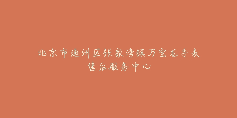北京市通州区张家湾镇万宝龙手表售后服务中心