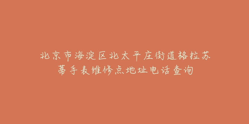 北京市海淀区北太平庄街道格拉苏蒂手表维修点地址电话查询-名表号 北京市海淀区北太平庄街道格拉苏蒂手表维修点地址电话查询