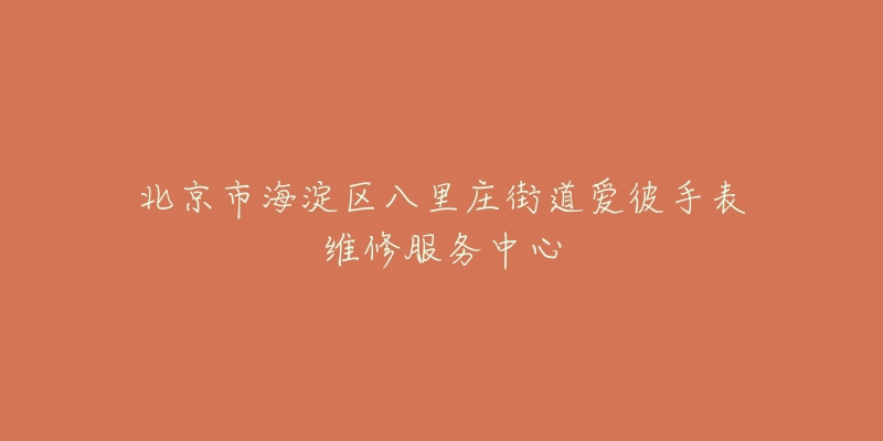 北京市海淀区八里庄街道爱彼手表维修服务中心-名表号 北京市海淀区八里庄街道爱彼手表维修服务中心
