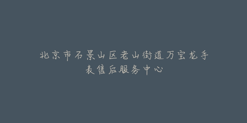 北京市石景山区老山街道万宝龙手表售后服务中心-名表号 北京市石景山区老山街道万宝龙手表售后服务中心