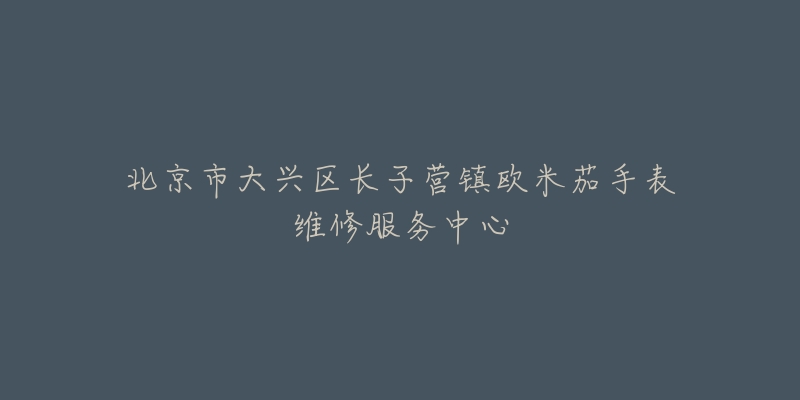 北京市大兴区长子营镇欧米茄手表维修服务中心-名表号 北京市大兴区长子营镇欧米茄手表维修服务中心