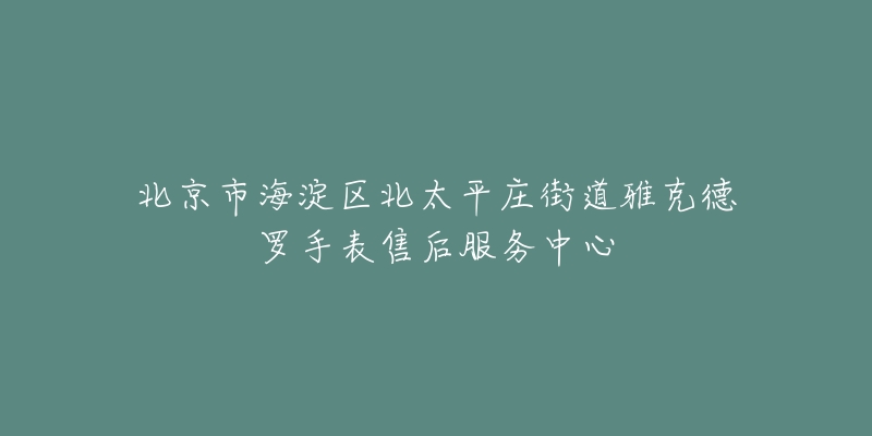 北京市海淀区北太平庄街道雅克德罗手表售后服务中心-名表号 北京市海淀区北太平庄街道雅克德罗手表售后服务中心