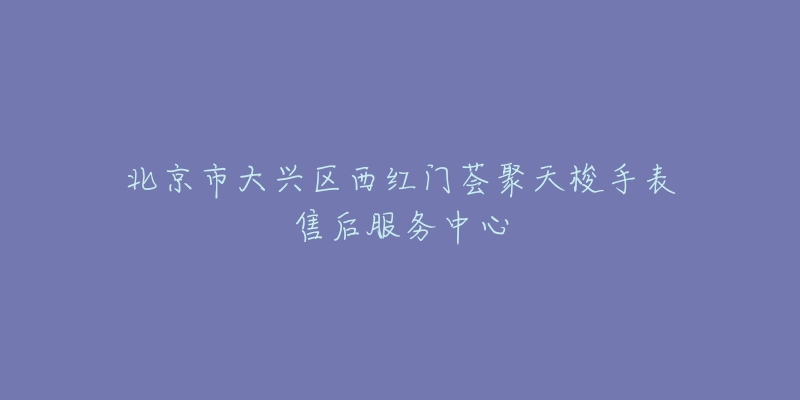 北京市大兴区西红门荟聚天梭手表售后服务中心-名表号 北京市大兴区西红门荟聚天梭手表售后服务中心