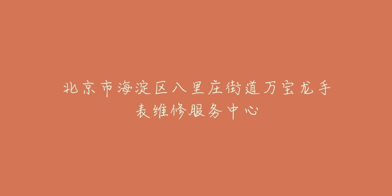 北京市海淀区八里庄街道万宝龙手表维修服务中心-名表号 北京市海淀区八里庄街道万宝龙手表维修服务中心