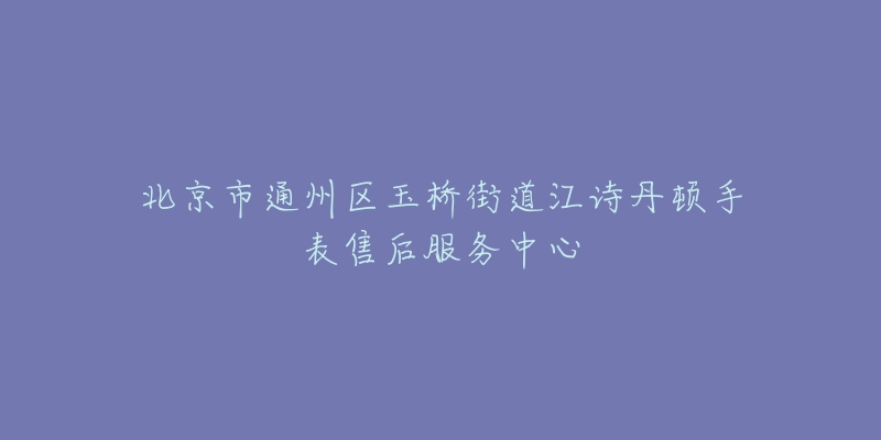 北京市通州区玉桥街道江诗丹顿手表售后服务中心-名表号 北京市通州区玉桥街道江诗丹顿手表售后服务中心