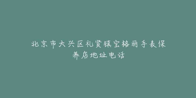 北京市大兴区礼贤镇宝格丽手表保养店地址电话-名表号 北京市大兴区礼贤镇宝格丽手表保养店地址电话