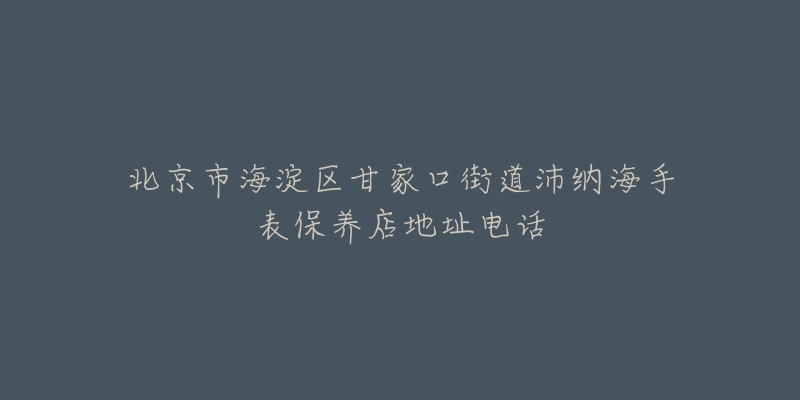 北京市海淀区甘家口街道沛纳海手表保养店地址电话-名表号 北京市海淀区甘家口街道沛纳海手表保养店地址电话