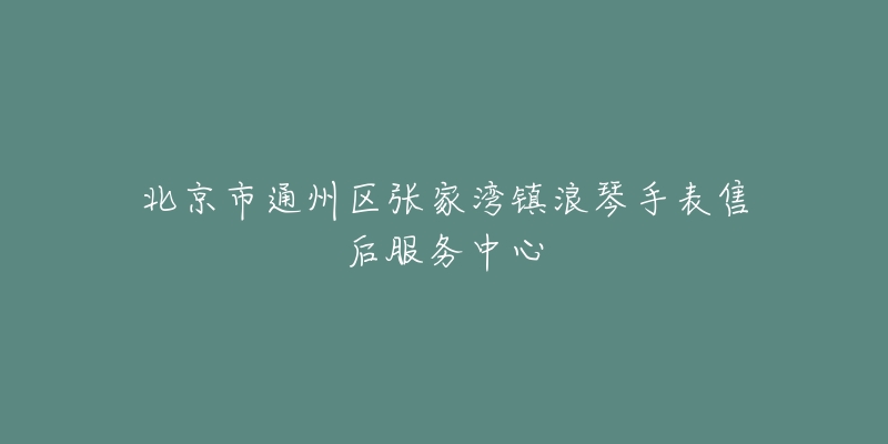 北京市通州区张家湾镇浪琴手表售后服务中心-名表号 北京市通州区张家湾镇浪琴手表售后服务中心