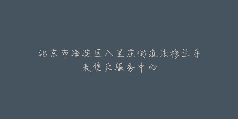 北京市海淀区八里庄街道法穆兰手表售后服务中心-名表号 北京市海淀区八里庄街道法穆兰手表售后服务中心
