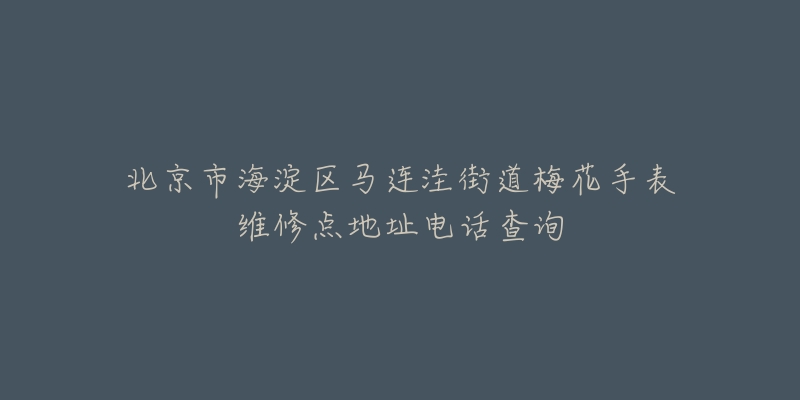 北京市海淀区马连洼街道梅花手表维修点地址电话查询-名表号 北京市海淀区马连洼街道梅花手表维修点地址电话查询