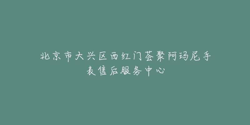 北京市大兴区西红门荟聚阿玛尼手表售后服务中心-名表号 北京市大兴区西红门荟聚阿玛尼手表售后服务中心