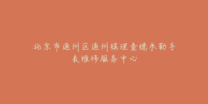 北京市通州区通州镇理查德米勒手表维修服务中心-名表号 北京市通州区通州镇理查德米勒手表维修服务中心