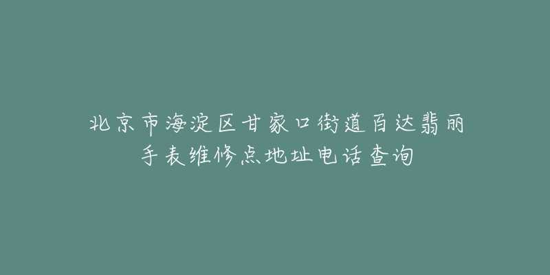 北京市海淀区甘家口街道百达翡丽手表维修点地址电话查询-名表号 北京市海淀区甘家口街道百达翡丽手表维修点地址电话查询