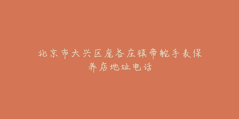 北京市大兴区庞各庄镇帝舵手表保养店地址电话-名表号 北京市大兴区庞各庄镇帝舵手表保养店地址电话