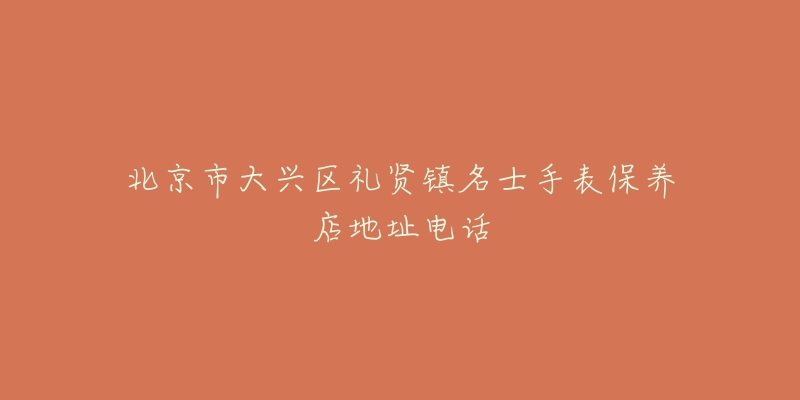 北京市大兴区礼贤镇名士手表保养店地址电话-名表号 北京市大兴区礼贤镇名士手表保养店地址电话