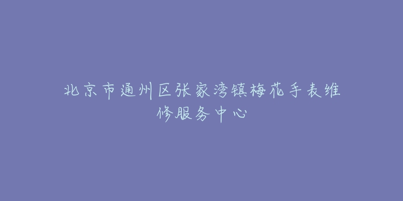 北京市通州区张家湾镇梅花手表维修服务中心-名表号 北京市通州区张家湾镇梅花手表维修服务中心