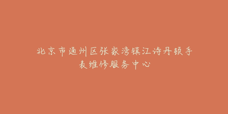 北京市通州区张家湾镇江诗丹顿手表维修服务中心-名表号 北京市通州区张家湾镇江诗丹顿手表维修服务中心