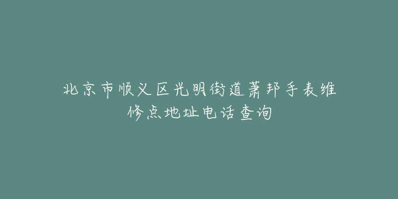 北京市顺义区光明街道萧邦手表维修点地址电话查询-名表号 北京市顺义区光明街道萧邦手表维修点地址电话查询