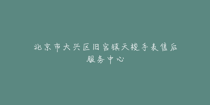 北京市大兴区旧宫镇天梭手表售后服务中心-名表号 北京市大兴区旧宫镇天梭手表售后服务中心