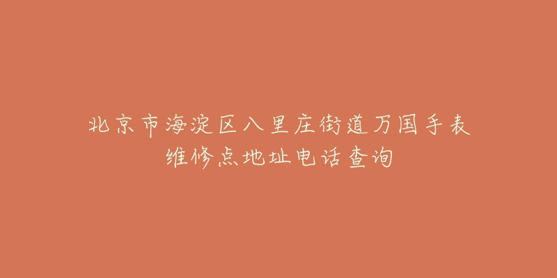 北京市海淀区八里庄街道万国手表维修点地址电话查询-名表号 北京市海淀区八里庄街道万国手表维修点地址电话查询