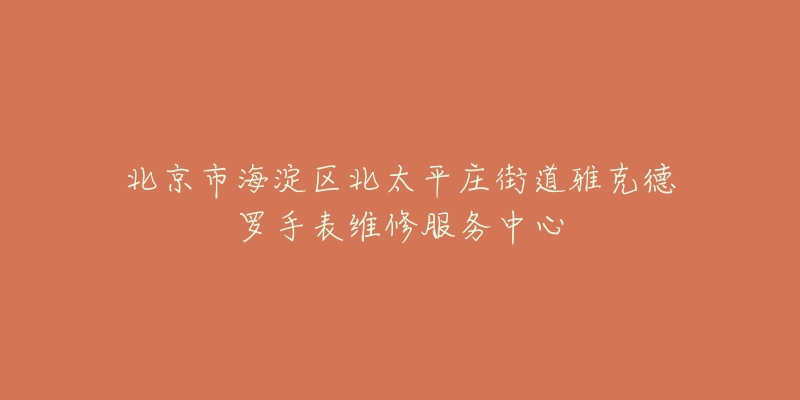 北京市海淀区北太平庄街道雅克德罗手表维修服务中心-名表号 北京市海淀区北太平庄街道雅克德罗手表维修服务中心