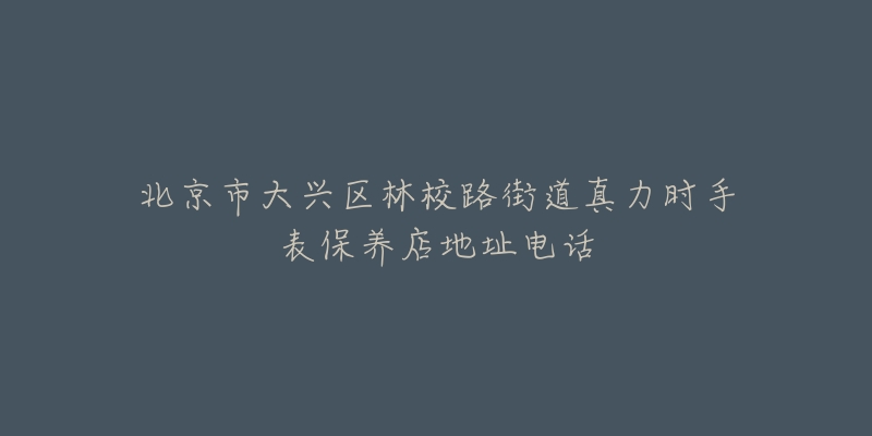 北京市大兴区林校路街道真力时手表保养店地址电话-名表号 北京市大兴区林校路街道真力时手表保养店地址电话