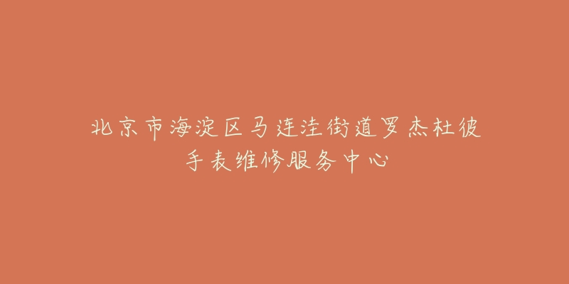 北京市海淀区马连洼街道罗杰杜彼手表维修服务中心-名表号 北京市海淀区马连洼街道罗杰杜彼手表维修服务中心