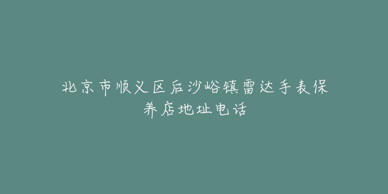 北京市顺义区后沙峪镇雷达手表保养店地址电话-名表号 北京市顺义区后沙峪镇雷达手表保养店地址电话