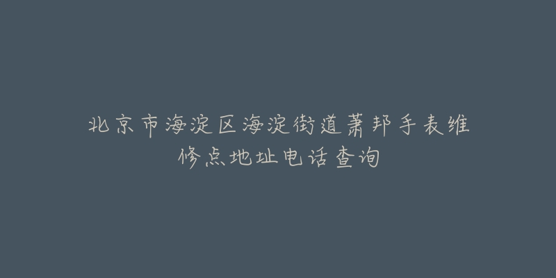北京市海淀区海淀街道萧邦手表维修点地址电话查询-名表号 北京市海淀区海淀街道萧邦手表维修点地址电话查询