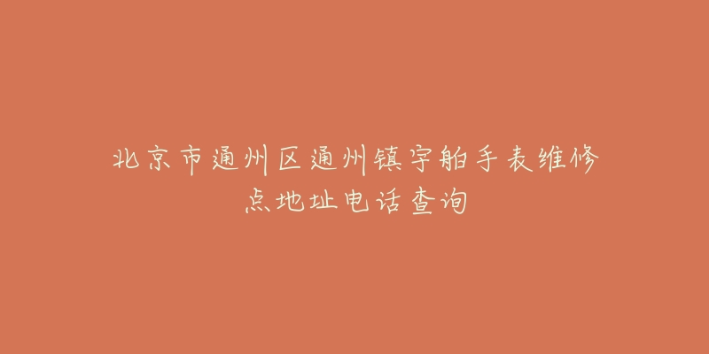 北京市通州区通州镇宇舶手表维修点地址电话查询-名表号 北京市通州区通州镇宇舶手表维修点地址电话查询
