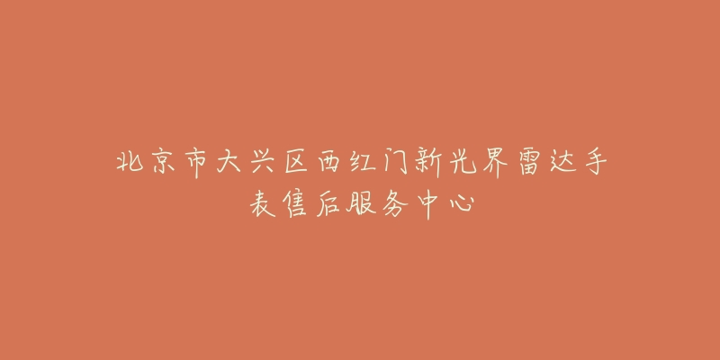 北京市大兴区西红门新光界雷达手表售后服务中心-名表号 北京市大兴区西红门新光界雷达手表售后服务中心