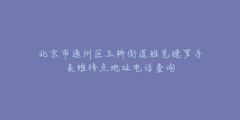 北京市通州区玉桥街道雅克德罗手表维修点地址电话查询-名表号 北京市通州区玉桥街道雅克德罗手表维修点地址电话查询