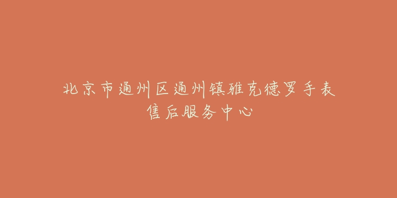 北京市通州区通州镇雅克德罗手表售后服务中心-名表号 北京市通州区通州镇雅克德罗手表售后服务中心