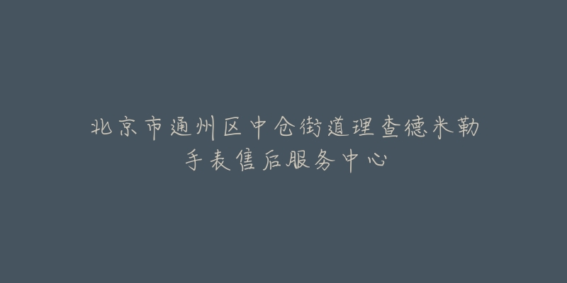 北京市通州区中仓街道理查德米勒手表售后服务中心-名表号 北京市通州区中仓街道理查德米勒手表售后服务中心