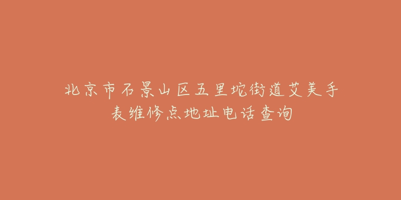北京市石景山区五里坨街道艾美手表维修点地址电话查询-名表号 北京市石景山区五里坨街道艾美手表维修点地址电话查询