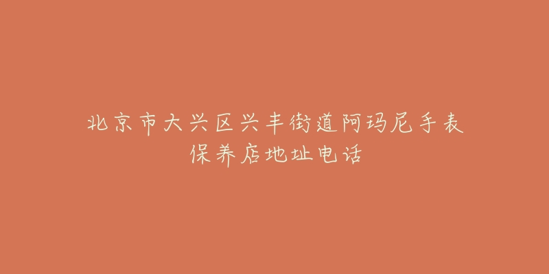 北京市大兴区兴丰街道阿玛尼手表保养店地址电话-名表号 北京市大兴区兴丰街道阿玛尼手表保养店地址电话