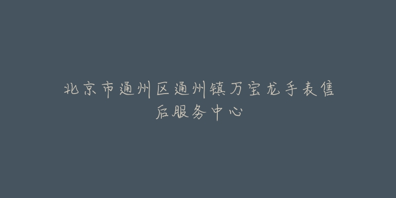 北京市通州区通州镇万宝龙手表售后服务中心-名表号 北京市通州区通州镇万宝龙手表售后服务中心