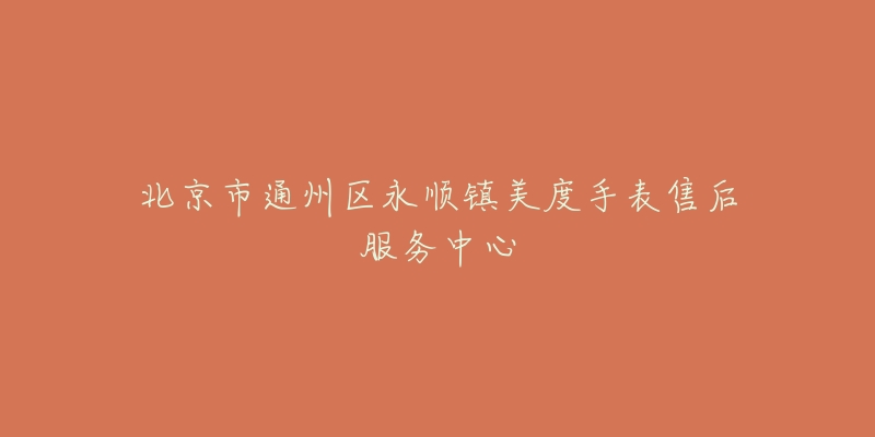 北京市通州区永顺镇美度手表售后服务中心-名表号 北京市通州区永顺镇美度手表售后服务中心