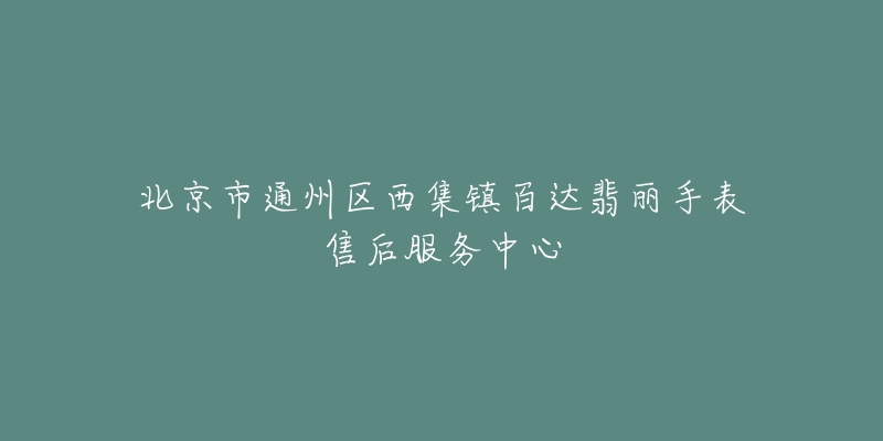 北京市通州区西集镇百达翡丽手表售后服务中心-名表号 北京市通州区西集镇百达翡丽手表售后服务中心