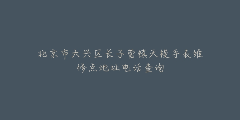 北京市大兴区长子营镇天梭手表维修点地址电话查询-名表号 北京市大兴区长子营镇天梭手表维修点地址电话查询