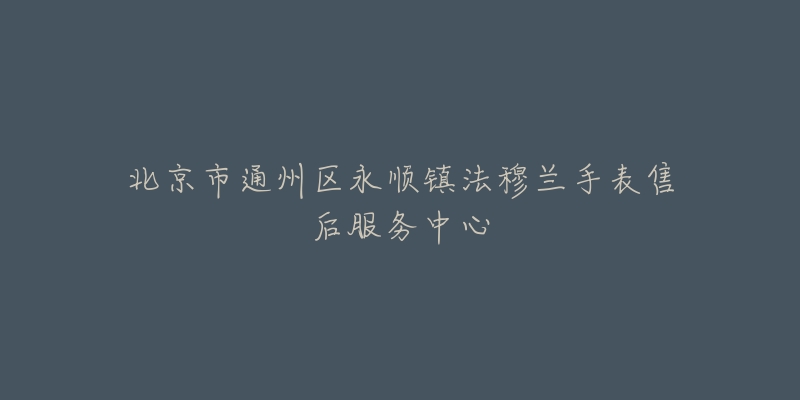 北京市通州区永顺镇法穆兰手表售后服务中心-名表号 北京市通州区永顺镇法穆兰手表售后服务中心