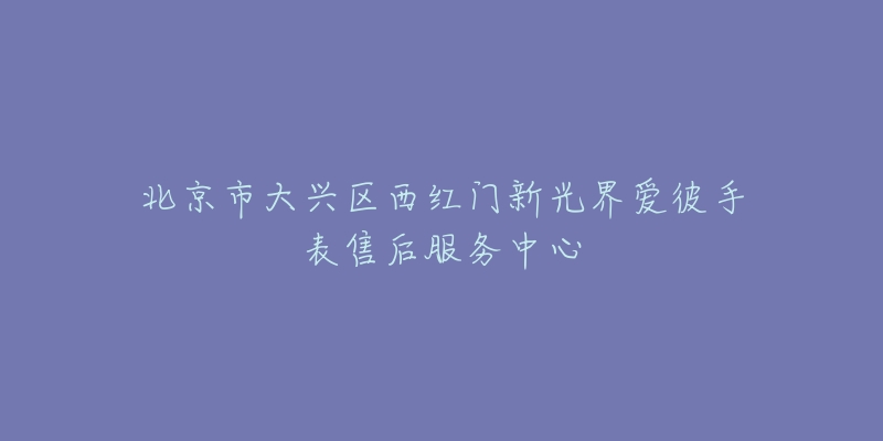 北京市大兴区西红门新光界爱彼手表售后服务中心-名表号 北京市大兴区西红门新光界爱彼手表售后服务中心