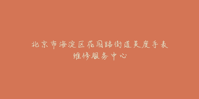 北京市海淀区花园路街道美度手表维修服务中心-名表号 北京市海淀区花园路街道美度手表维修服务中心