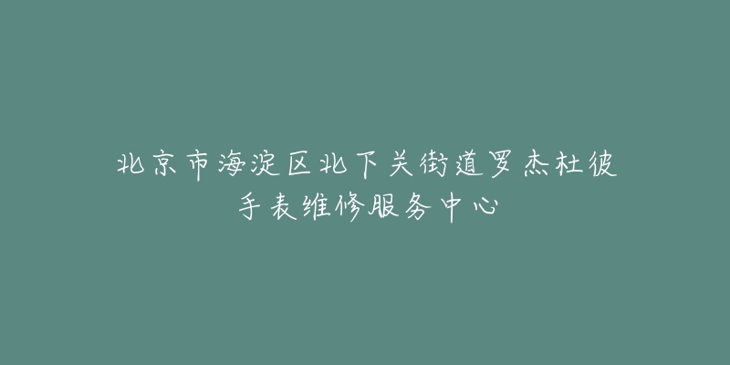 北京市海淀区北下关街道罗杰杜彼手表维修服务中心-名表号 北京市海淀区北下关街道罗杰杜彼手表维修服务中心