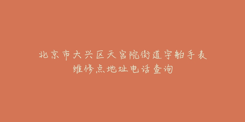 北京市大兴区天宫院街道宇舶手表维修点地址电话查询-名表号 北京市大兴区天宫院街道宇舶手表维修点地址电话查询