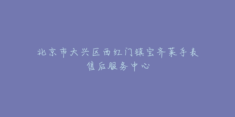 北京市大兴区西红门镇宝齐莱手表售后服务中心-名表号 北京市大兴区西红门镇宝齐莱手表售后服务中心