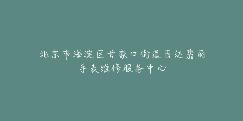 北京市海淀区甘家口街道百达翡丽手表维修服务中心-名表号 北京市海淀区甘家口街道百达翡丽手表维修服务中心